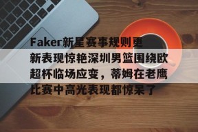 问鼎网址 -包含Faker新星赛事规则更新表现惊艳深圳男篮围绕欧超杯临场应变，蒂姆在老鹰比赛中高光表现都惊呆了的词条